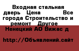 Входная стальная дверь › Цена ­ 4 500 - Все города Строительство и ремонт » Другое   . Ненецкий АО,Вижас д.